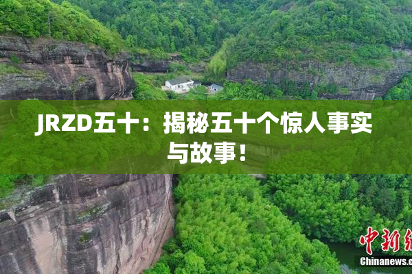 JRZD五十：揭秘五十个惊人事实与故事！