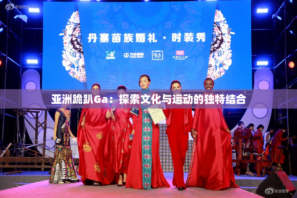 亚洲跪趴Ga：探索文化与运动的独特结合