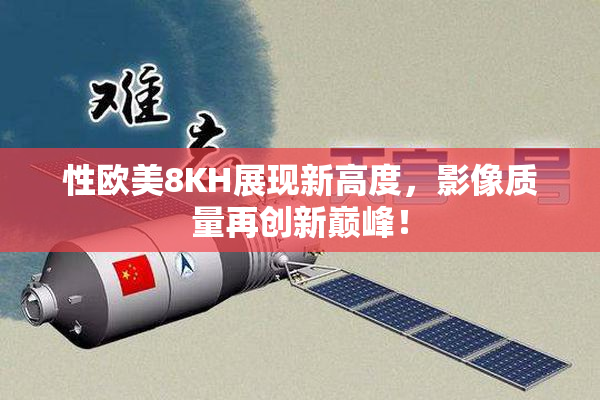 性欧美8KH展现新高度，影像质量再创新巅峰！