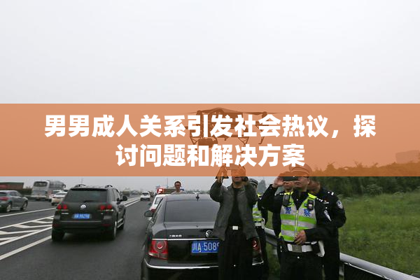 男男成人关系引发社会热议，探讨问题和解决方案