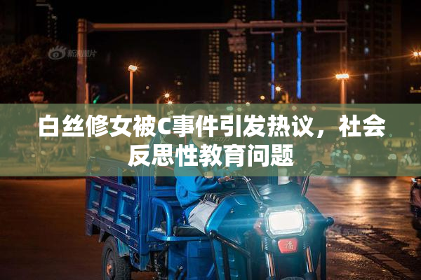 白丝修女被C事件引发热议，社会反思性教育问题