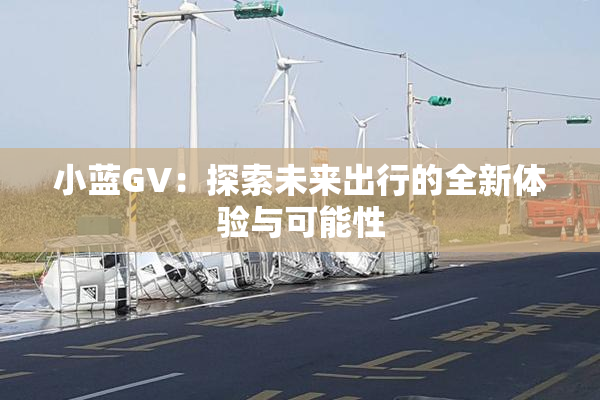 小蓝GV：探索未来出行的全新体验与可能性