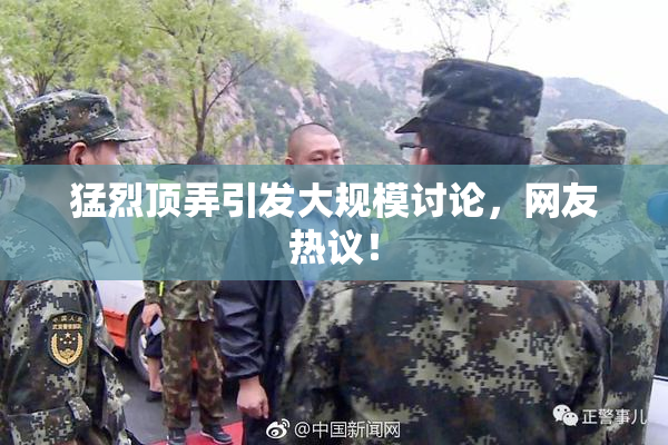 猛烈顶弄引发大规模讨论，网友热议！