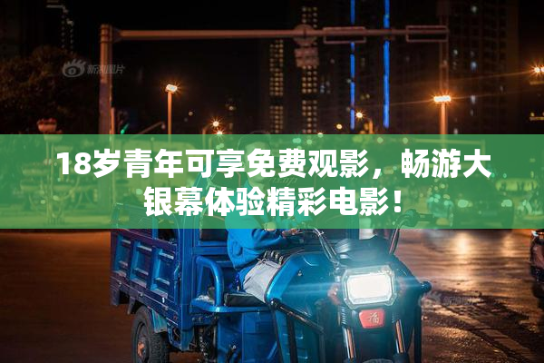 18岁青年可享免费观影，畅游大银幕体验精彩电影！