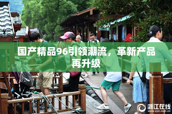 国产精品96引领潮流，革新产品再升级