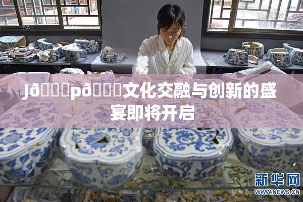 J🈚p🈚文化交融与创新的盛宴即将开启