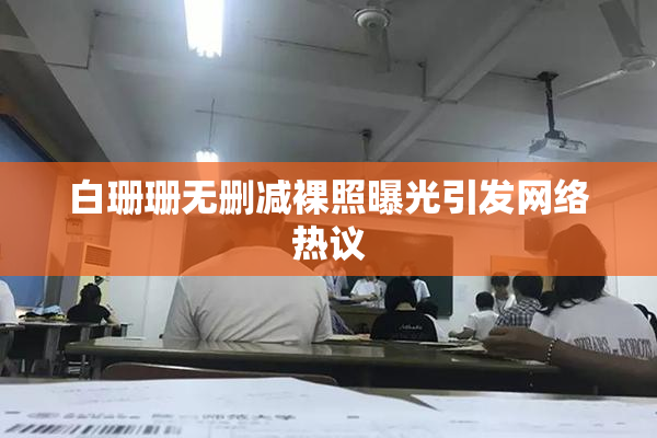 白珊珊无删减裸照曝光引发网络热议