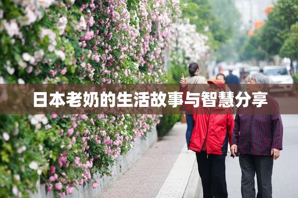 日本老奶的生活故事与智慧分享