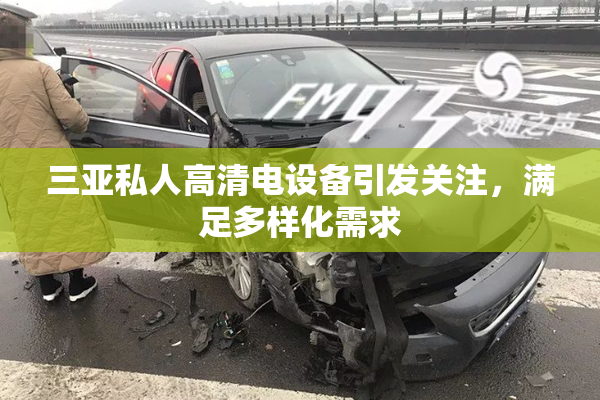 三亚私人高清电设备引发关注，满足多样化需求