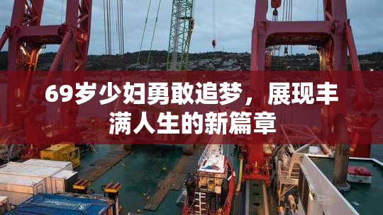 69岁少妇勇敢追梦，展现丰满人生的新篇章