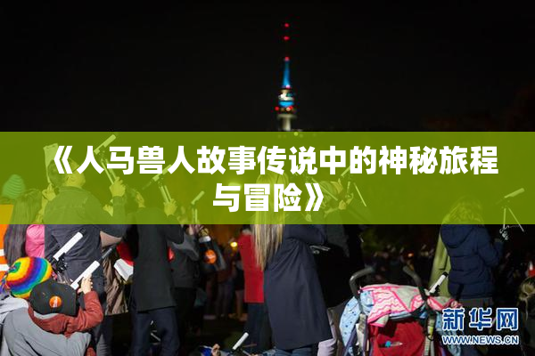 《人马兽人故事传说中的神秘旅程与冒险》