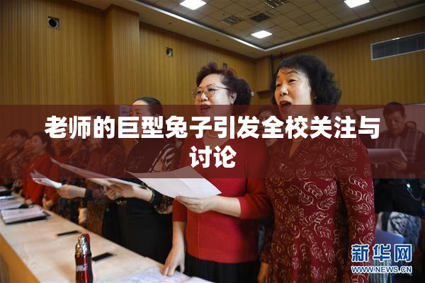 老师的巨型兔子引发全校关注与讨论
