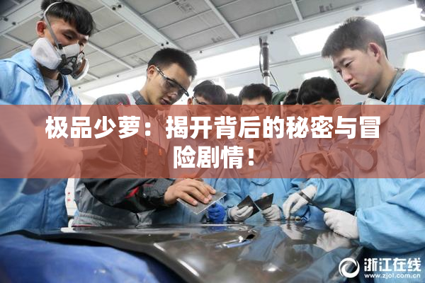 极品少萝：揭开背后的秘密与冒险剧情！