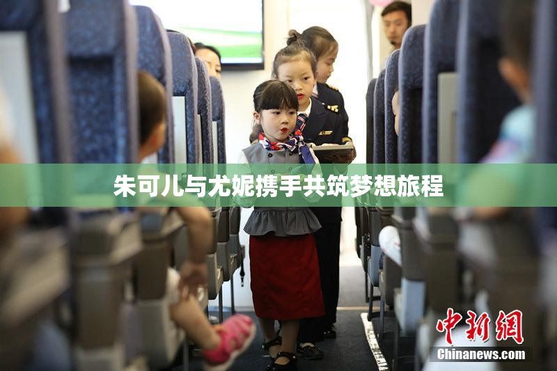 朱可儿与尤妮携手共筑梦想旅程
