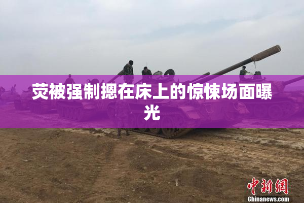荧被强制摁在床上的惊悚场面曝光