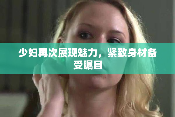 少妇再次展现魅力，紧致身材备受瞩目