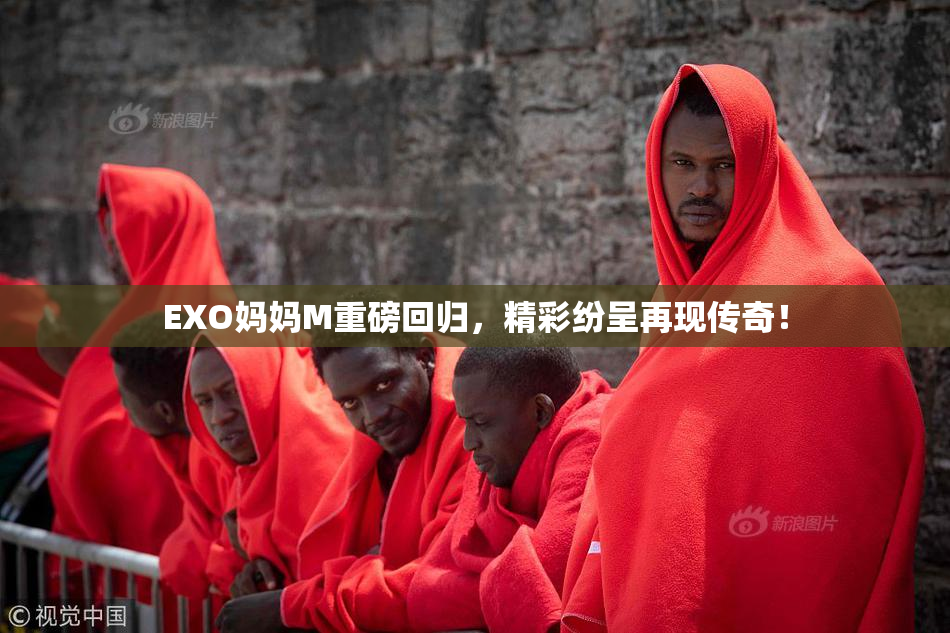 EXO妈妈M重磅回归，精彩纷呈再现传奇！