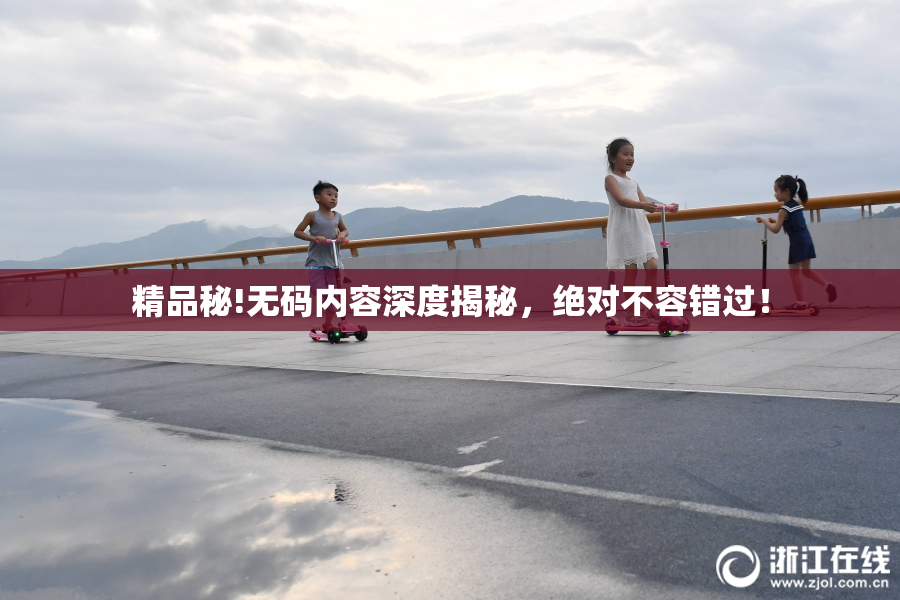 精品秘!无码内容深度揭秘，绝对不容错过！