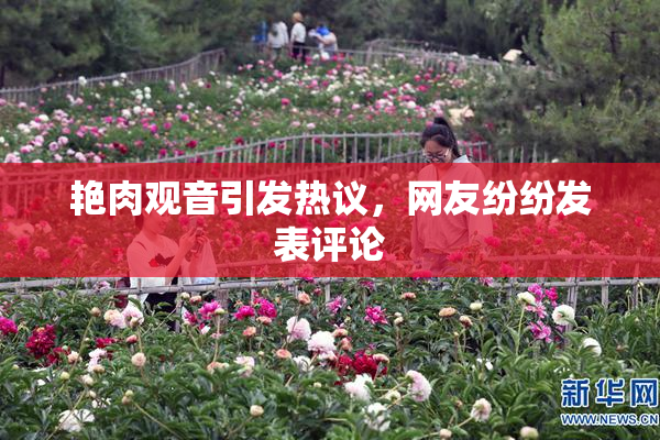 艳肉观音引发热议，网友纷纷发表评论