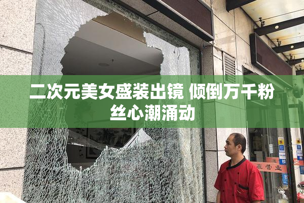 二次元美女盛装出镜 倾倒万千粉丝心潮涌动