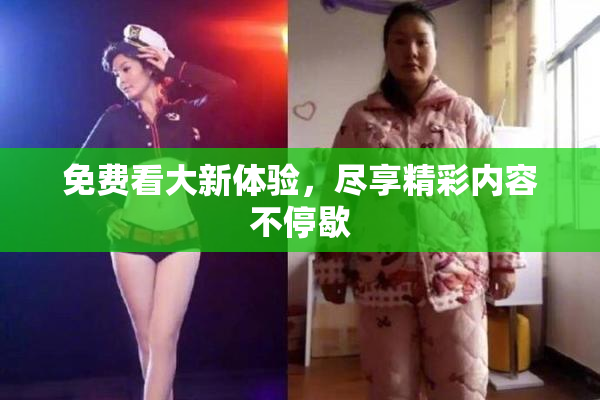免费看大新体验，尽享精彩内容不停歇