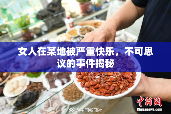 女人在某地被严重快乐，不可思议的事件揭秘