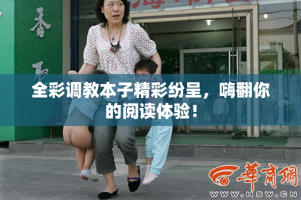 全彩调教本子精彩纷呈，嗨翻你的阅读体验！