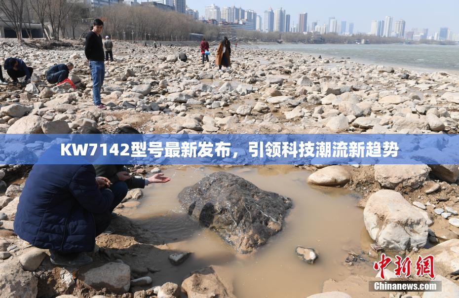 KW7142型号最新发布，引领科技潮流新趋势