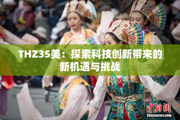 THZ35美：探索科技创新带来的新机遇与挑战