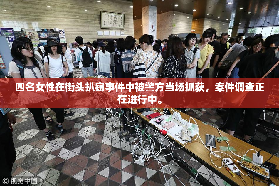 四名女性在街头扒窃事件中被警方当场抓获，案件调查正在进行中。