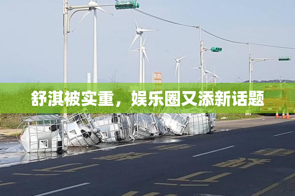 舒淇被实重，娱乐圈又添新话题