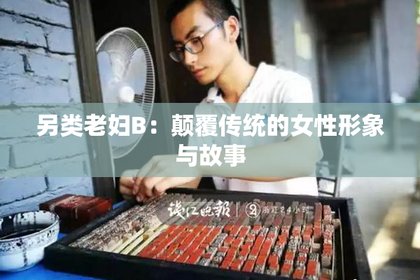 另类老妇B：颠覆传统的女性形象与故事