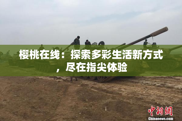 樱桃在线：探索多彩生活新方式，尽在指尖体验