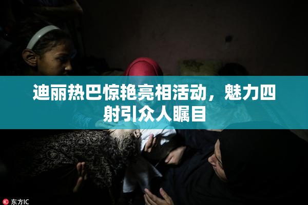 迪丽热巴惊艳亮相活动，魅力四射引众人瞩目