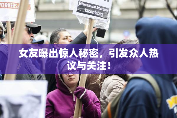 女友曝出惊人秘密，引发众人热议与关注！