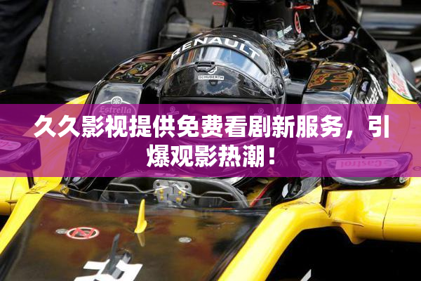久久影视提供免费看剧新服务，引爆观影热潮！