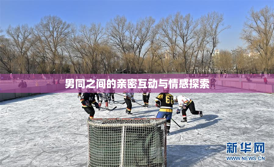男同之间的亲密互动与情感探索