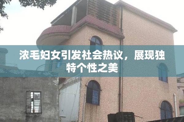 浓毛妇女引发社会热议，展现独特个性之美