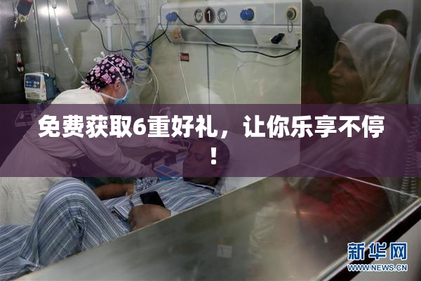 免费获取6重好礼，让你乐享不停！