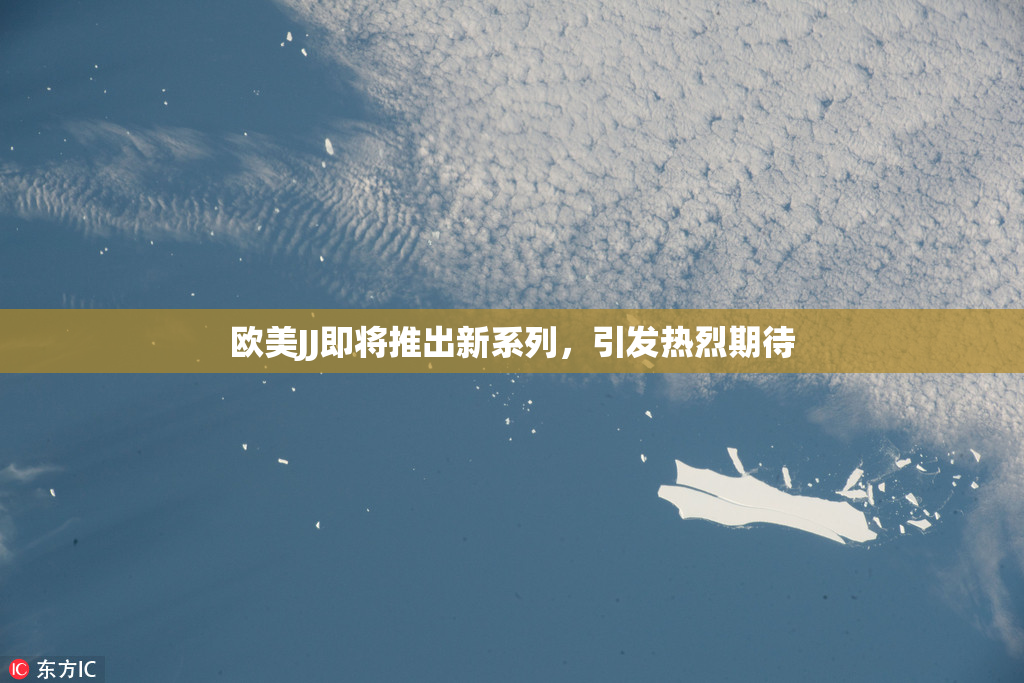 欧美JJ即将推出新系列，引发热烈期待