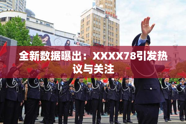 全新数据曝出：XXXX78引发热议与关注