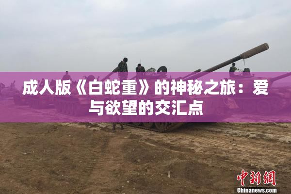 成人版《白蛇重》的神秘之旅：爱与欲望的交汇点