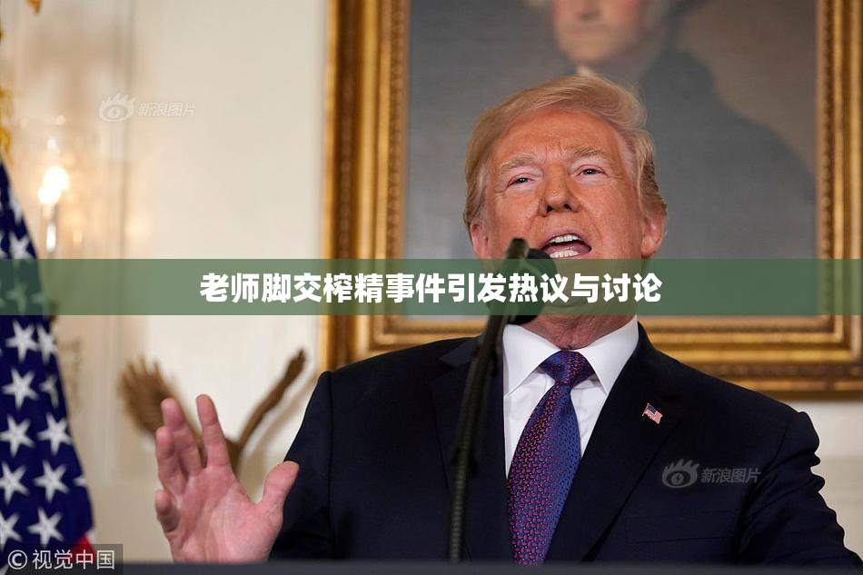 老师脚交榨精事件引发热议与讨论