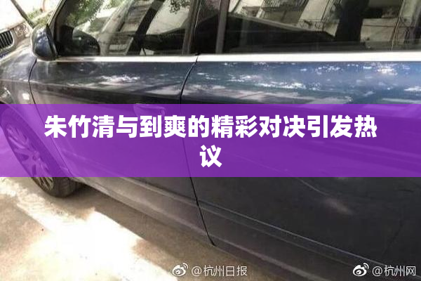 朱竹清与到爽的精彩对决引发热议