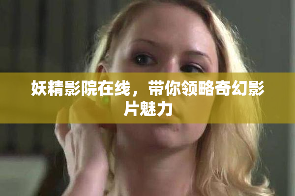 妖精影院在线，带你领略奇幻影片魅力