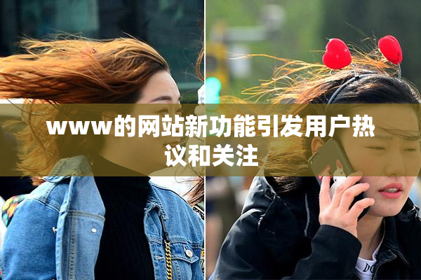 www的网站新功能引发用户热议和关注