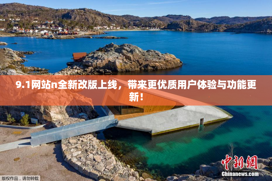 9.1网站n全新改版上线，带来更优质用户体验与功能更新！