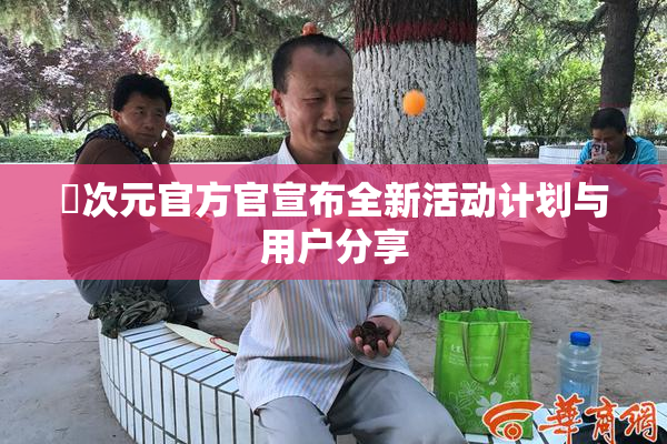 囧次元官方官宣布全新活动计划与用户分享