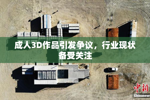 成人3D作品引发争议，行业现状备受关注