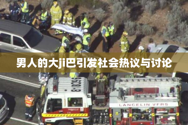 男人的大ji巴引发社会热议与讨论